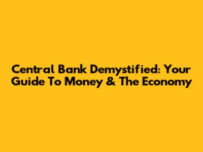 Central Bank Demystified: Your Guide To Money & The Economy
