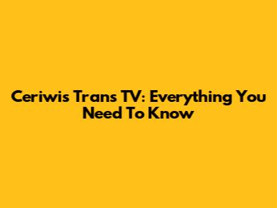Ceriwis Trans TV: Everything You Need To Know