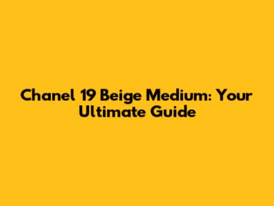 Chanel 19 Beige Medium: Your Ultimate Guide