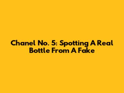 Chanel No. 5: Spotting A Real Bottle From A Fake