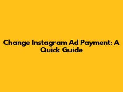 Change Instagram Ad Payment: A Quick Guide