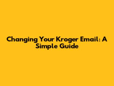 Changing Your Kroger Email: A Simple Guide