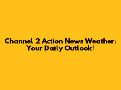 Channel 2 Action News Weather: Your Daily Outlook!