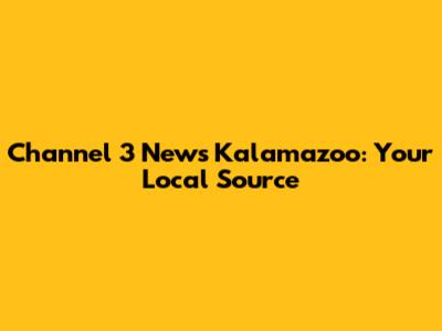 Channel 3 News Kalamazoo: Your Local Source