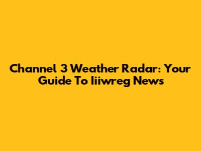 Channel 3 Weather Radar: Your Guide To Iiiwreg News