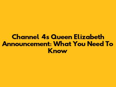 Channel 4's Queen Elizabeth Announcement: What You Need To Know