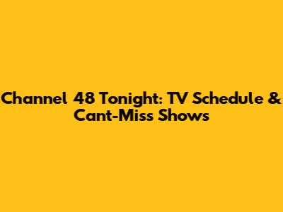 Channel 48 Tonight: TV Schedule & Can't-Miss Shows