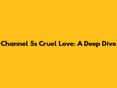 Channel 5's Cruel Love: A Deep Dive