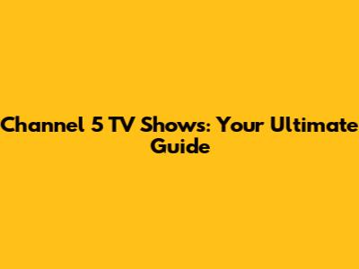 Channel 5 TV Shows: Your Ultimate Guide