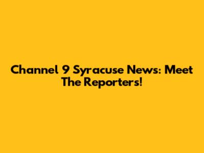 Channel 9 Syracuse News: Meet The Reporters!