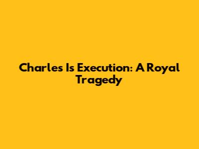 Charles I's Execution: A Royal Tragedy