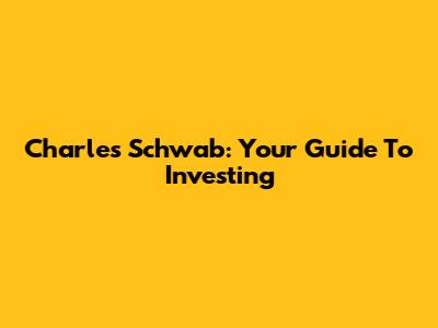 Charles Schwab: Your Guide To Investing