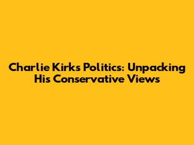 Charlie Kirk's Politics: Unpacking His Conservative Views
