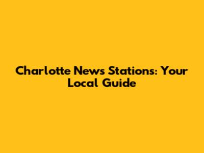 Charlotte News Stations: Your Local Guide