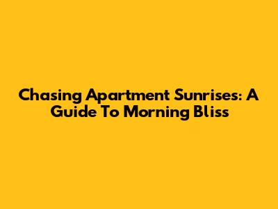 Chasing Apartment Sunrises: A Guide To Morning Bliss