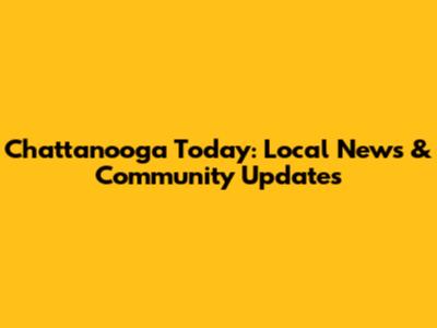 Chattanooga Today: Local News & Community Updates