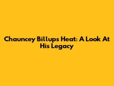 Chauncey Billups' Heat: A Look At His Legacy