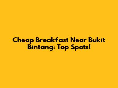 Cheap Breakfast Near Bukit Bintang: Top Spots!