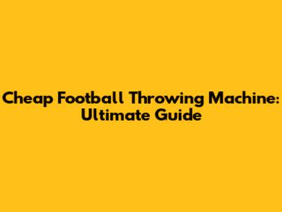 Cheap Football Throwing Machine: Ultimate Guide
