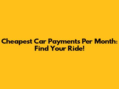 Cheapest Car Payments Per Month: Find Your Ride!