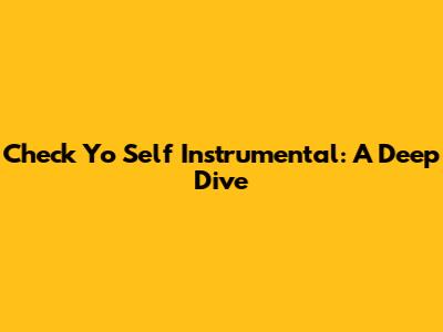 Check Yo Self Instrumental: A Deep Dive
