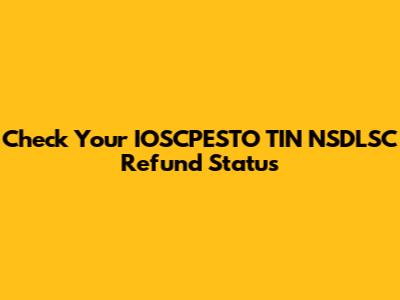 Check Your IOSCPESTO TIN NSDLSC Refund Status