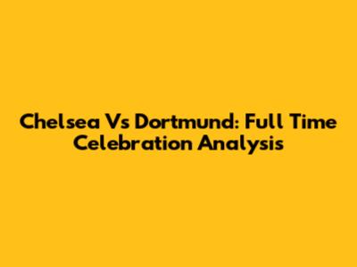 Chelsea Vs Dortmund: Full Time Celebration Analysis