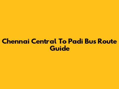 Chennai Central To Padi Bus Route Guide