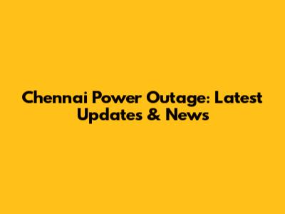 Chennai Power Outage: Latest Updates & News