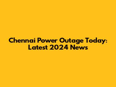 Chennai Power Outage Today: Latest 2024 News