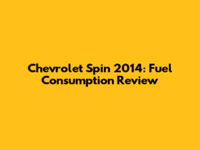 Chevrolet Spin 2014: Fuel Consumption Review
