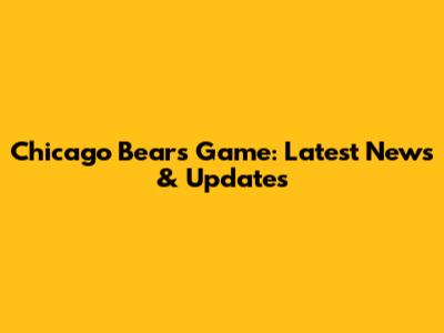 Chicago Bears Game: Latest News & Updates