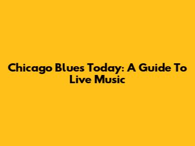 Chicago Blues Today: A Guide To Live Music