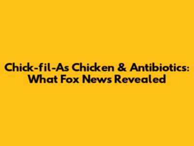 Chick-fil-A's Chicken & Antibiotics: What Fox News Revealed