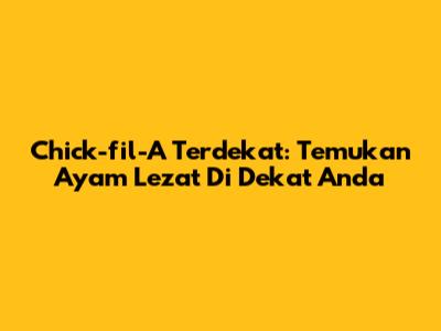 Chick-fil-A Terdekat: Temukan Ayam Lezat Di Dekat Anda