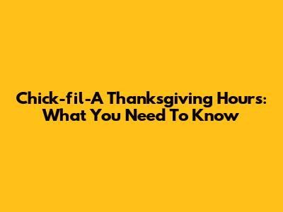 Chick-fil-A Thanksgiving Hours: What You Need To Know