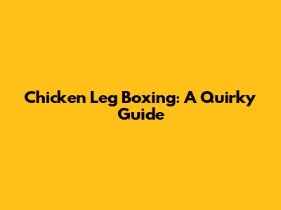 Chicken Leg Boxing: A Quirky Guide