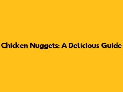 Chicken Nuggets: A Delicious Guide