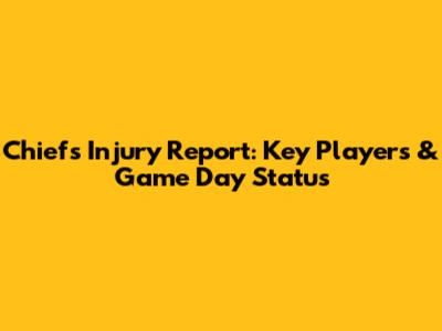 Chiefs Injury Report: Key Players & Game Day Status