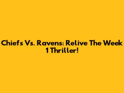 Chiefs Vs. Ravens: Relive The Week 1 Thriller!