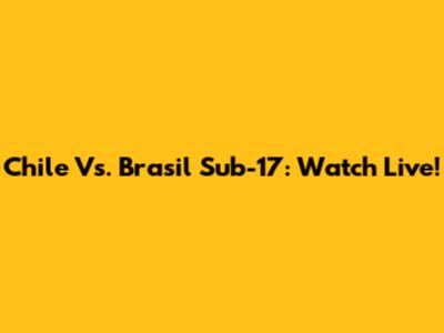 Chile Vs. Brasil Sub-17: Watch Live!