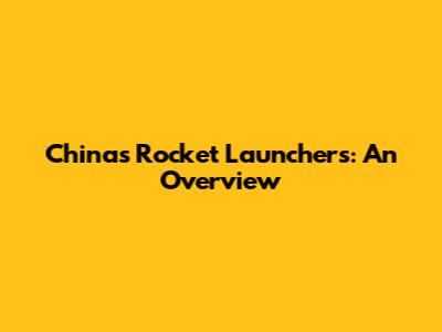 China's Rocket Launchers: An Overview