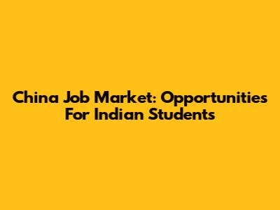 China Job Market: Opportunities For Indian Students