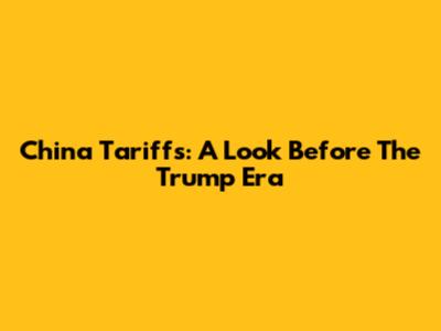 China Tariffs: A Look Before The Trump Era