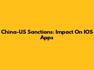 China-US Sanctions: Impact On IOS Apps