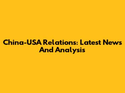 China-USA Relations: Latest News And Analysis