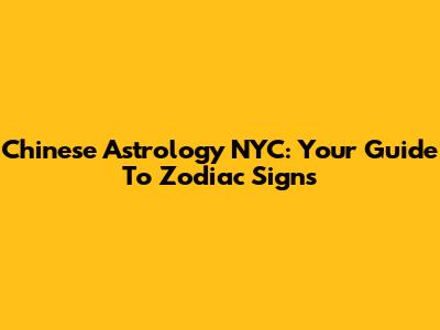 Chinese Astrology NYC: Your Guide To Zodiac Signs