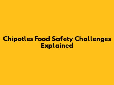 Chipotle's Food Safety Challenges Explained