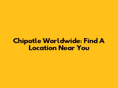 Chipotle Worldwide: Find A Location Near You