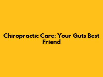 Chiropractic Care: Your Gut's Best Friend